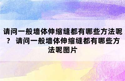 请问一般墙体伸缩缝都有哪些方法呢？ 请问一般墙体伸缩缝都有哪些方法呢图片